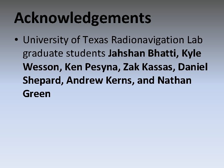 Acknowledgements • University of Texas Radionavigation Lab graduate students Jahshan Bhatti, Kyle Wesson, Ken