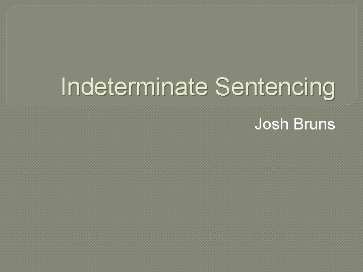 Indeterminate Sentencing Josh Bruns 