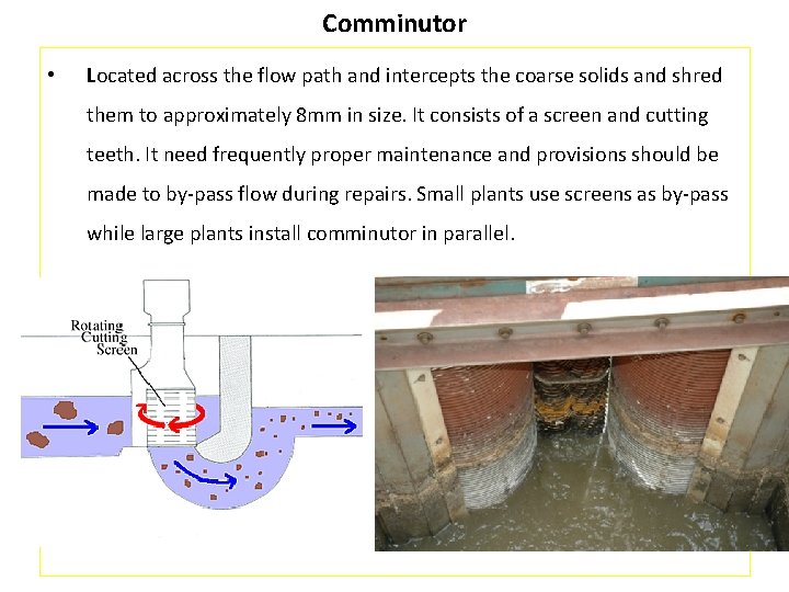 Comminutor • Located across the flow path and intercepts the coarse solids and shred