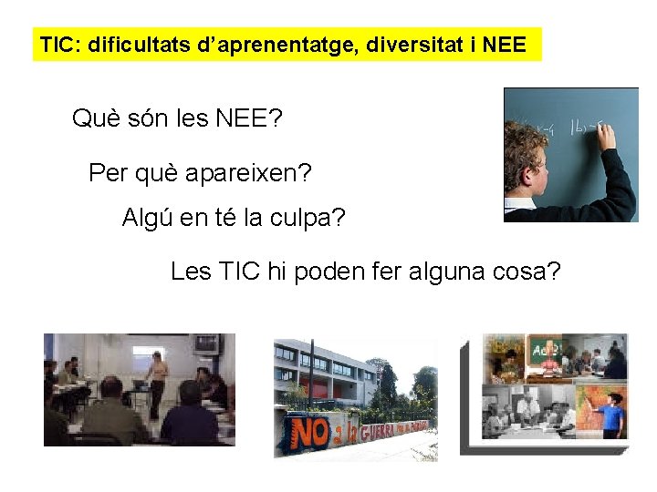 TIC: dificultats d’aprenentatge, diversitat i NEE Què són les NEE? Per què apareixen? Algú