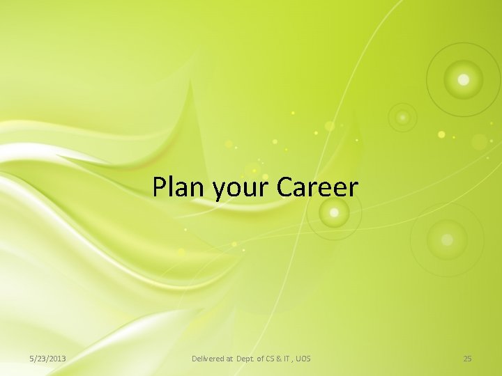 Plan your Career 5/23/2013 Delivered at Dept. of CS & IT , UOS 25 Plan your Career 5/23/2013 Delivered at Dept. of CS & IT , UOS 25
