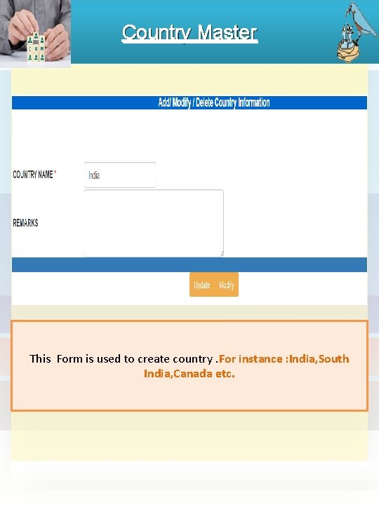 Country Master This Form is used to create country. For instance : India, South