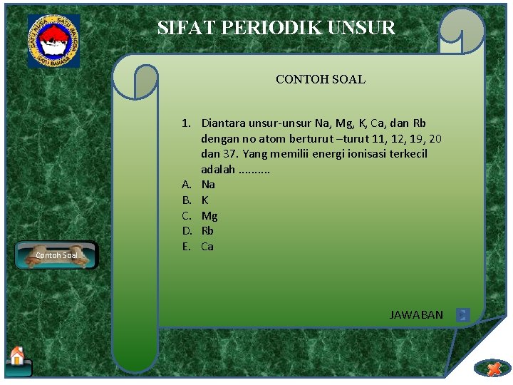 SIFAT PERIODIK UNSUR CONTOH SOAL Contoh Soal 1. Diantara unsur-unsur Na, Mg, K, Ca,