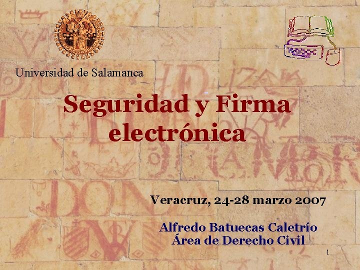 Universidad de Salamanca Seguridad y Firma electrónica Veracruz, 24 -28 marzo 2007 Alfredo Batuecas