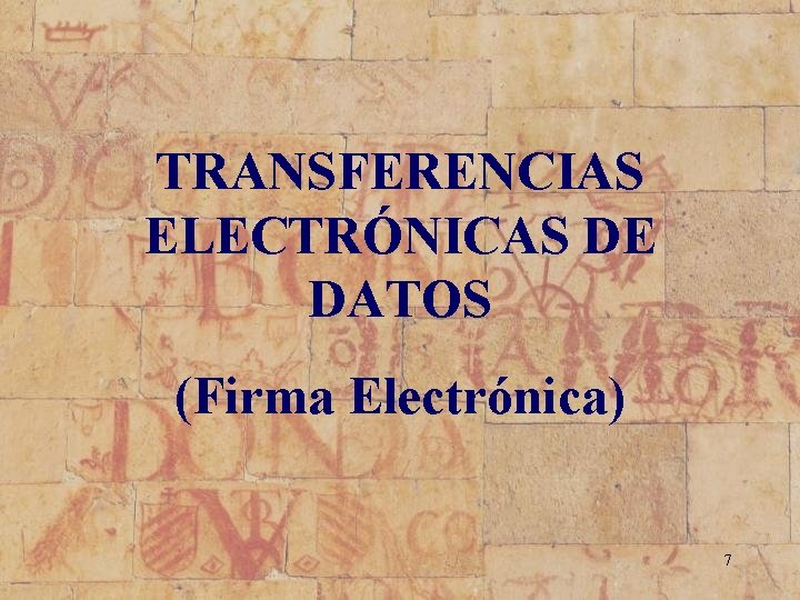 TRANSFERENCIAS ELECTRÓNICAS DE DATOS (Firma Electrónica) 7 