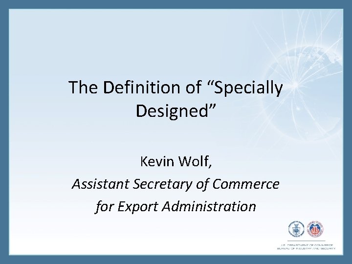 The Definition of “Specially Designed” Kevin Wolf, Assistant Secretary of Commerce for Export Administration