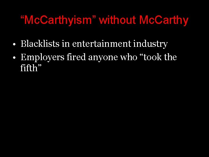 “Mc. Carthyism” without Mc. Carthy • Blacklists in entertainment industry • Employers fired anyone “Mc. Carthyism” without Mc. Carthy • Blacklists in entertainment industry • Employers fired anyone