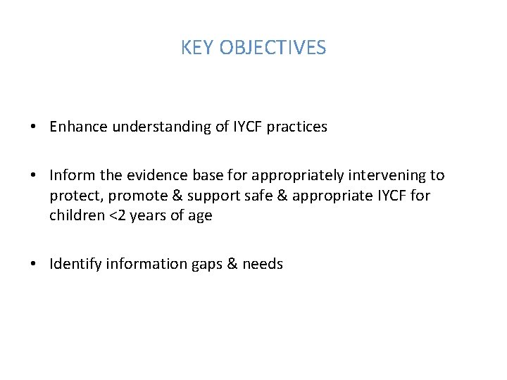KEY OBJECTIVES • Enhance understanding of IYCF practices • Inform the evidence base for