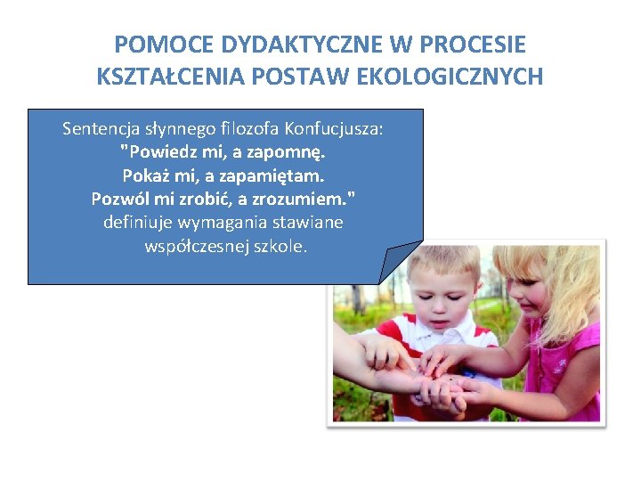 POMOCE DYDAKTYCZNE W PROCESIE KSZTAŁCENIA POSTAW EKOLOGICZNYCH Sentencja słynnego filozofa Konfucjusza: "Powiedz mi, a