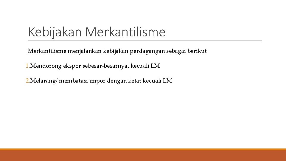 Kebijakan Merkantilisme menjalankan kebijakan perdagangan sebagai berikut: 1. Mendorong ekspor sebesar-besarnya, kecuali LM 2.