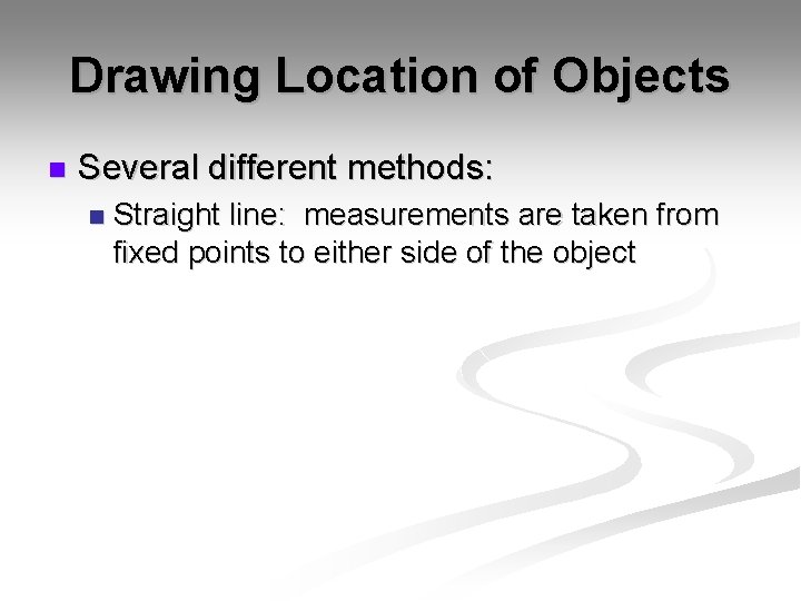 Drawing Location of Objects n Several different methods: n Straight line: measurements are taken