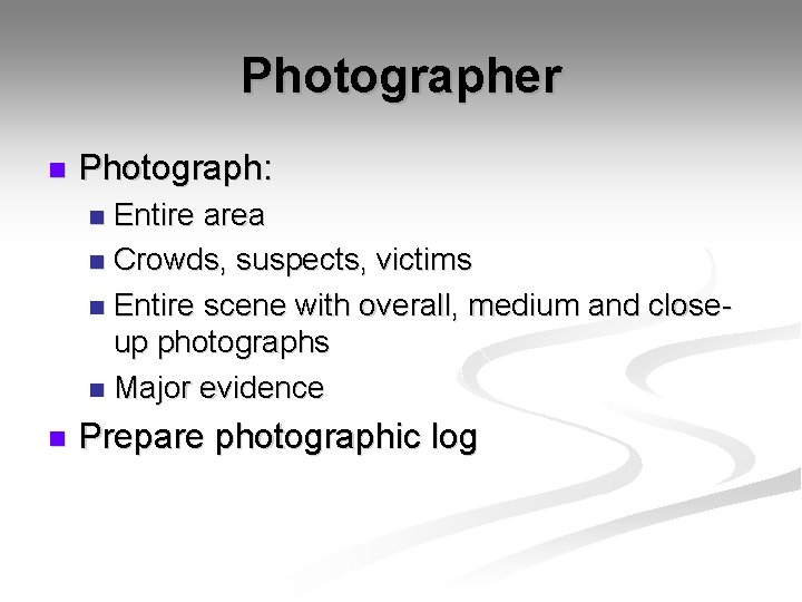 Photographer n Photograph: Entire area n Crowds, suspects, victims n Entire scene with overall,