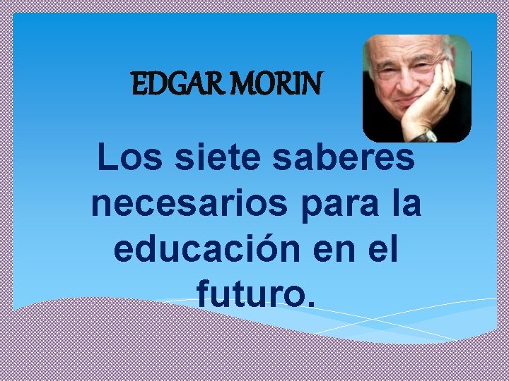 EDGAR MORIN Los siete saberes necesarios para la educación en el futuro. 