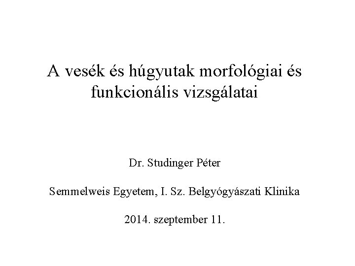 A vesék és húgyutak morfológiai és funkcionális vizsgálatai Dr. Studinger Péter Semmelweis Egyetem, I.