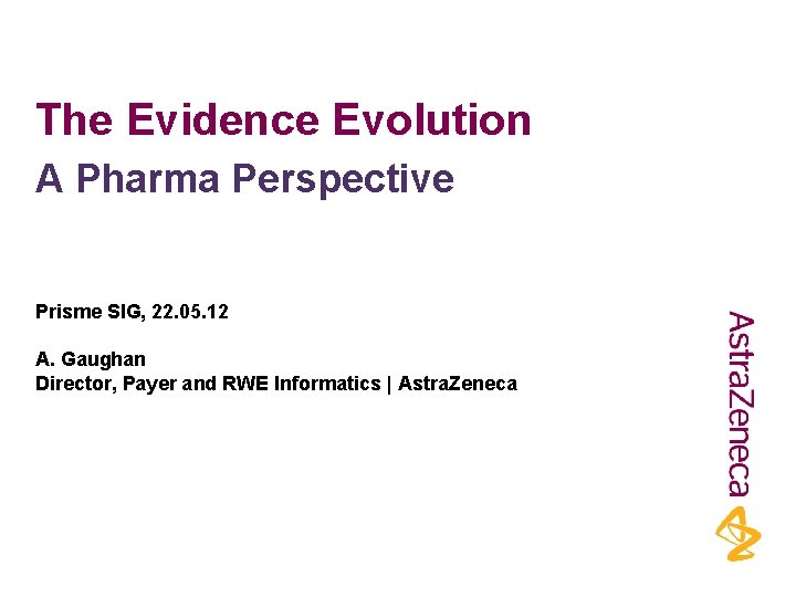 The Evidence Evolution A Pharma Perspective Prisme SIG, 22. 05. 12 A. Gaughan Director,