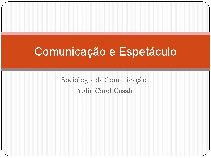 Comunicação e Espetáculo Sociologia da Comunicação Profa. Carol Casali 
