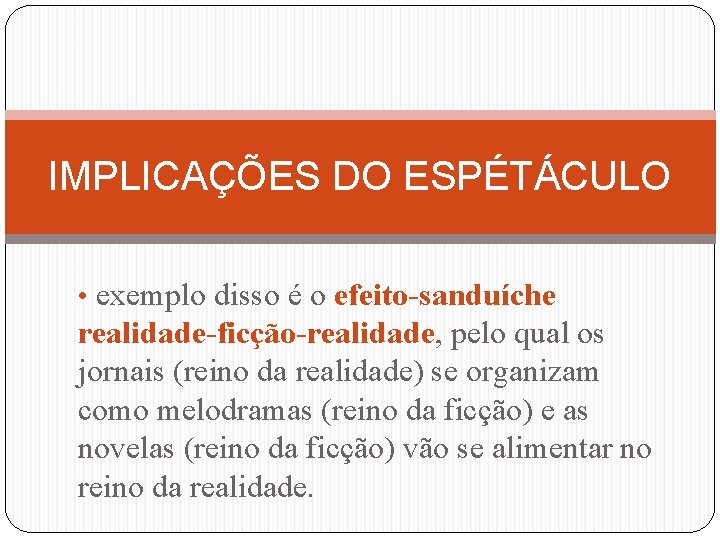 IMPLICAÇÕES DO ESPÉTÁCULO • exemplo disso é o efeito-sanduíche realidade-ficção-realidade, pelo qual os jornais