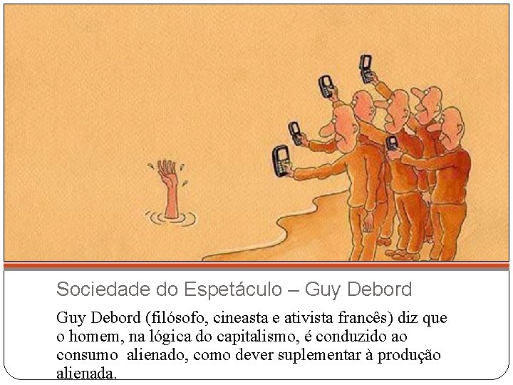 Sociedade do Espetáculo – Guy Debord (filósofo, cineasta e ativista francês) diz que o