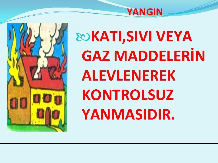 YANGIN KATI, SIVI VEYA GAZ MADDELERİN ALEVLENEREK KONTROLSUZ YANMASIDIR. 