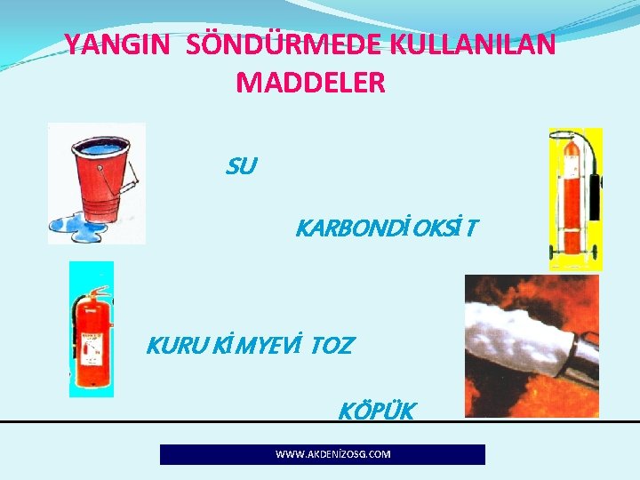 YANGIN SÖNDÜRMEDE KULLANILAN MADDELER SU KARBONDİOKSİT KURU KİMYEVİ TOZ KÖPÜK WWW. AKDENİZOSG. COM 