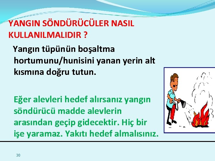 YANGIN SÖNDÜRÜCÜLER NASIL KULLANILMALIDIR ? Yangın tüpünün boşaltma hortumunu/hunisini yanan yerin alt kısmına doğru