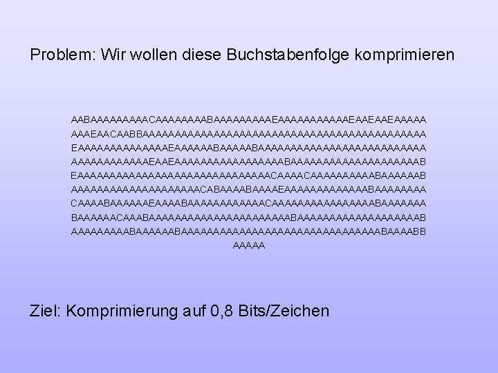 Problem: Wir wollen diese Buchstabenfolge komprimieren AABAAAAACAAAABAAAAAAAAAEAAEAAEAAAAA AAAEAACAABBAAAAAAAAAAAAAAAAAAAAAA EAAAAAAAEAAAAAABAAAAAAAAAAAAAEAAEAAAAAAAAABAAAAAAAAAAB EAAAAAAAAAAAAAAACAAAAAAAAAAB AAAAAAAAAACABAAAAEAAAAAAABAAAA CAAAABAAAAAAEAAAABAAAAAACAAAAAAAABAAAAAAA BAAAAAACAAABAAAAAAAAAAAAAAAAAAABAAAAAAAAAAAAAAAAAABAAAABB AAAAA