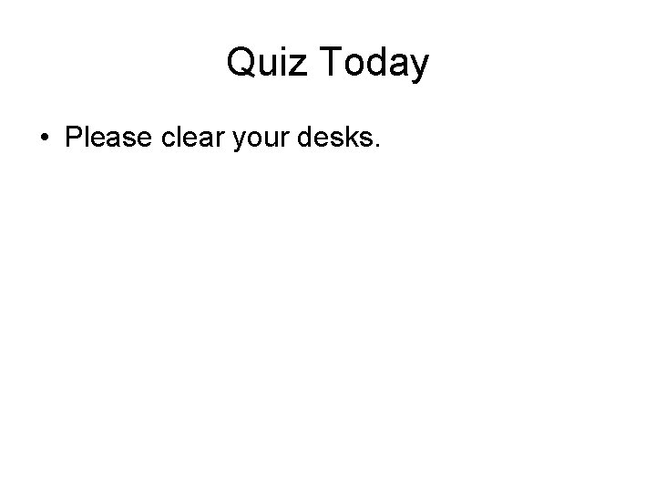Quiz Today • Please clear your desks. 
