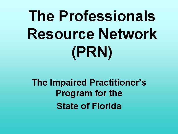 The Professionals Resource Network (PRN) The Impaired Practitioner’s Program for the State of Florida