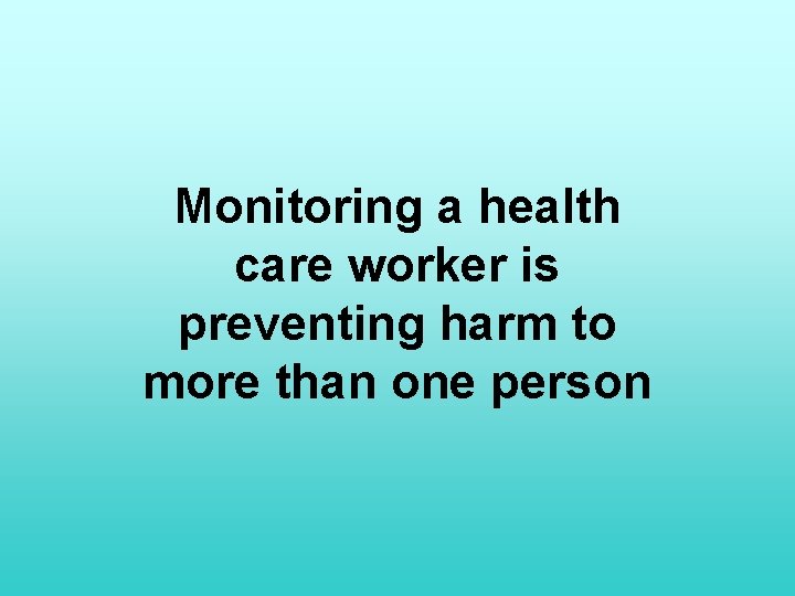 Monitoring a health care worker is preventing harm to more than one person 