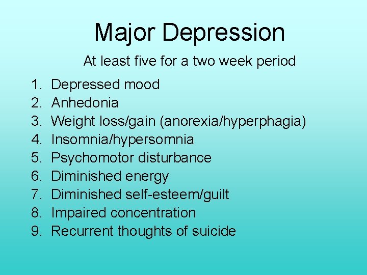 Major Depression At least five for a two week period 1. 2. 3. 4.