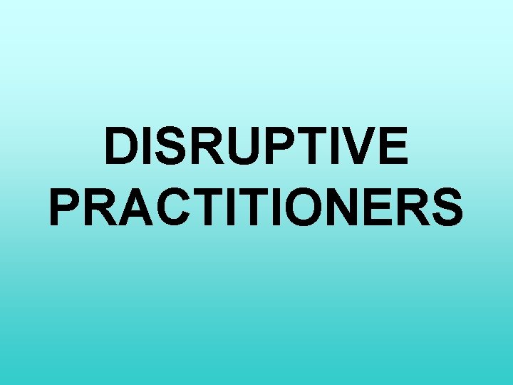 DISRUPTIVE PRACTITIONERS 