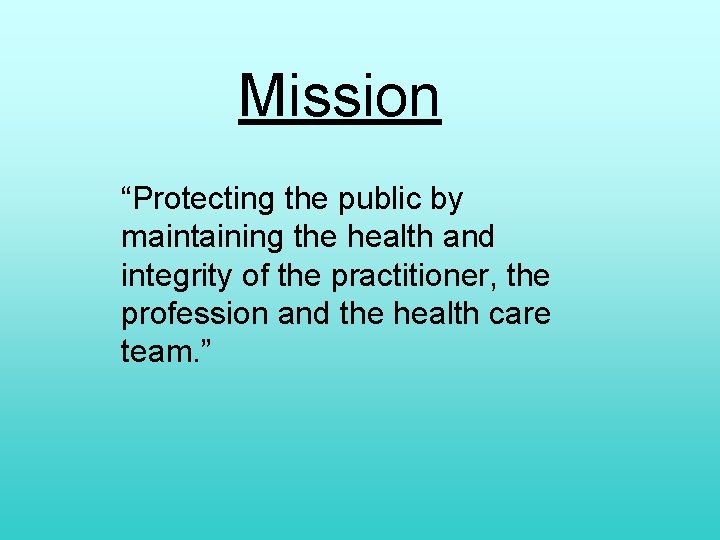 Mission “Protecting the public by maintaining the health and integrity of the practitioner, the