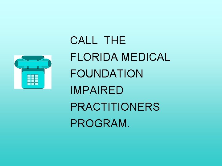 CALL THE FLORIDA MEDICAL FOUNDATION IMPAIRED PRACTITIONERS PROGRAM. 