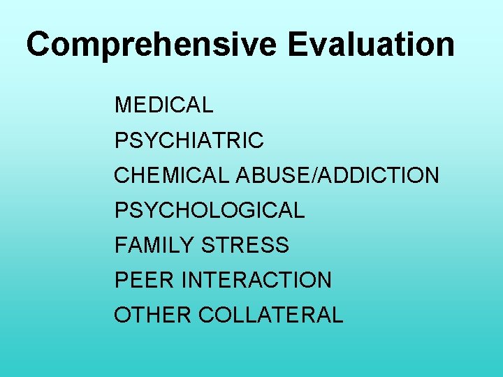 Comprehensive Evaluation MEDICAL PSYCHIATRIC CHEMICAL ABUSE/ADDICTION PSYCHOLOGICAL FAMILY STRESS PEER INTERACTION OTHER COLLATERAL 