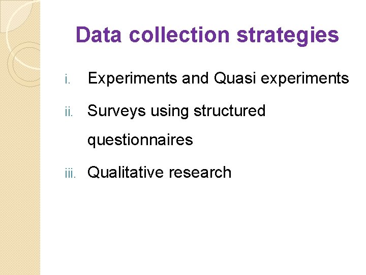 Data collection strategies i. Experiments and Quasi experiments ii. Surveys using structured questionnaires iii.