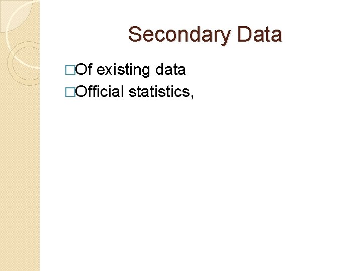 Secondary Data �Of existing data �Official statistics, 