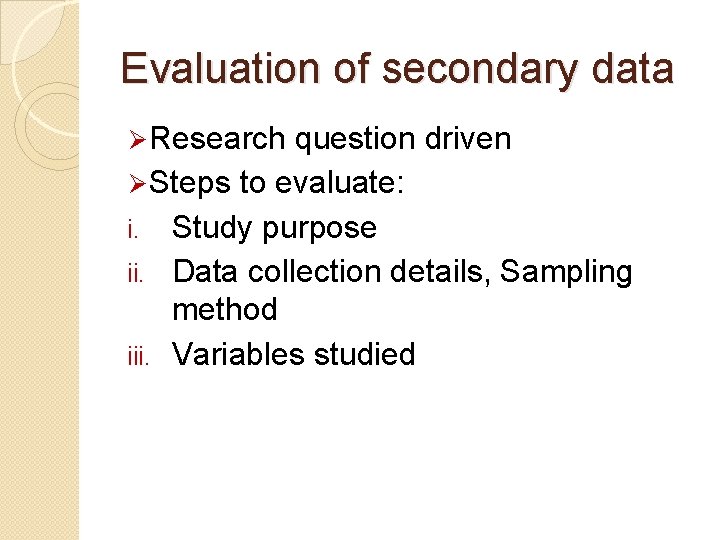 Evaluation of secondary data Ø Research question driven Ø Steps to evaluate: i. Study