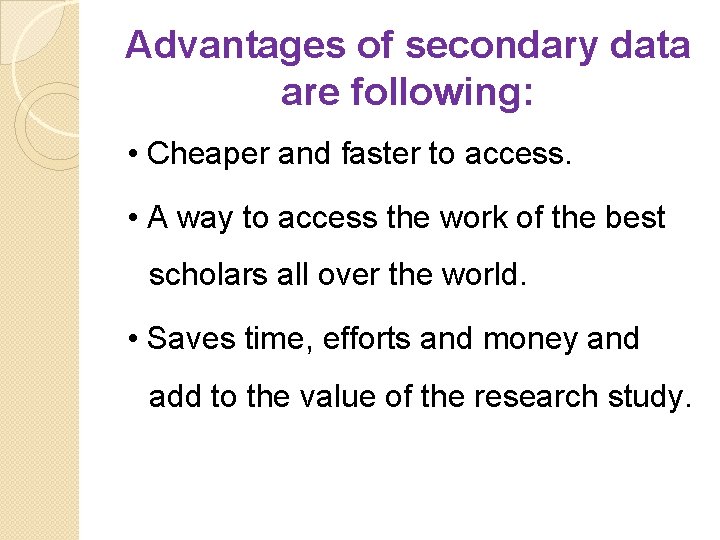 Advantages of secondary data are following: • Cheaper and faster to access. • A