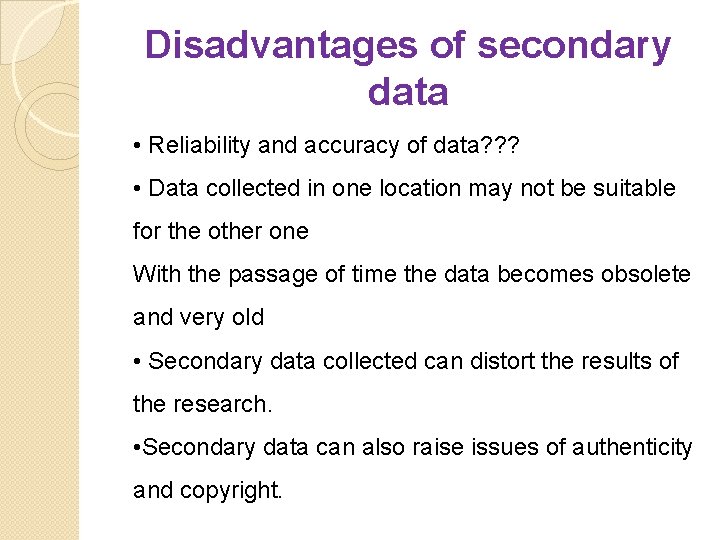 Disadvantages of secondary data • Reliability and accuracy of data? ? ? • Data