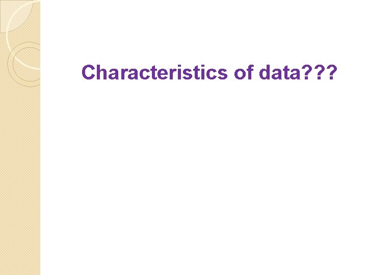 Characteristics of data? ? ? 