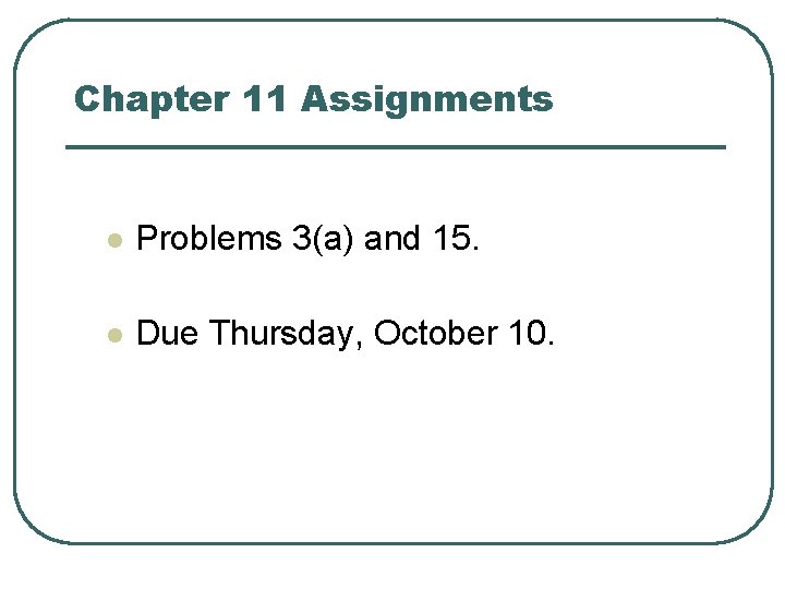 Chapter 11 Assignments l Problems 3(a) and 15. l Due Thursday, October 10. 