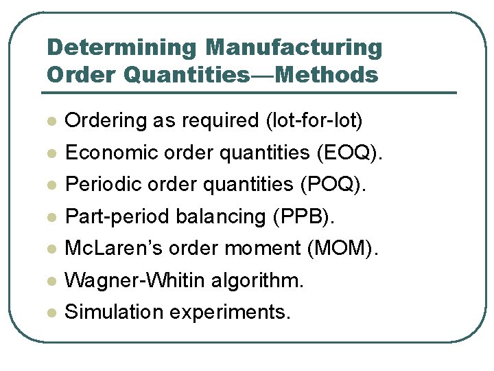 Determining Manufacturing Order Quantities—Methods l Ordering as required (lot-for-lot) l Economic order quantities (EOQ).