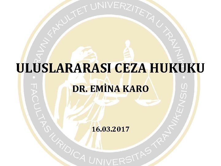 ULUSLARARASI CEZA HUKUKU DR. EMİNA KARO 16. 03. 2017 ULUSLARARASI CEZA HUKUKU DR. EMİNA KARO 16. 03. 2017