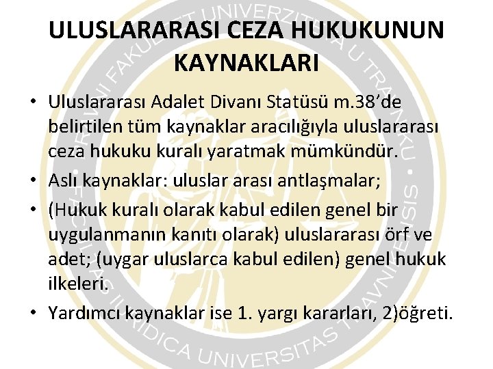 ULUSLARARASI CEZA HUKUKUNUN KAYNAKLARI • Uluslararası Adalet Divanı Statüsü m. 38’de belirtilen tüm kaynaklar ULUSLARARASI CEZA HUKUKUNUN KAYNAKLARI • Uluslararası Adalet Divanı Statüsü m. 38’de belirtilen tüm kaynaklar