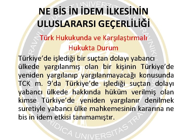 NE BİS İN İDEM İLKESİNİN ULUSLARARSI GEÇERLİLİĞİ Türk Hukukunda ve Karşılaştırmalı Hukukta Durum Türkiye’de NE BİS İN İDEM İLKESİNİN ULUSLARARSI GEÇERLİLİĞİ Türk Hukukunda ve Karşılaştırmalı Hukukta Durum Türkiye’de