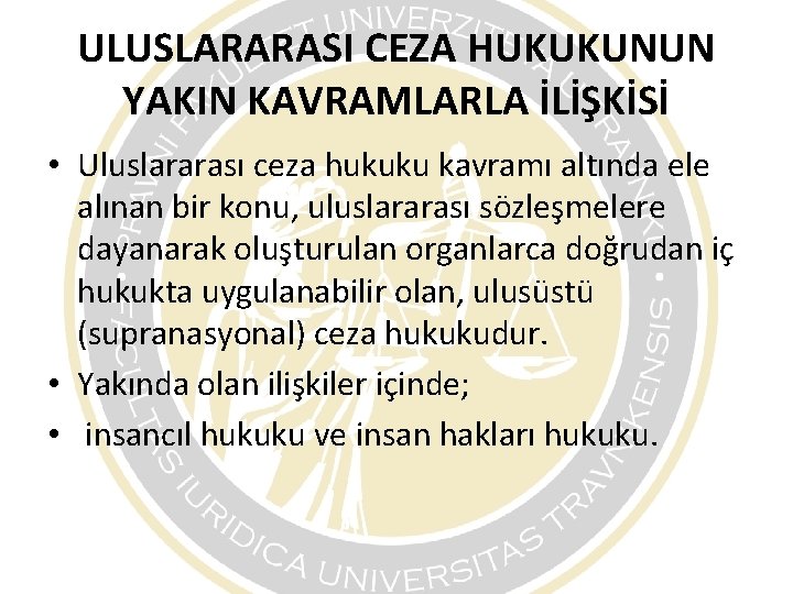 ULUSLARARASI CEZA HUKUKUNUN YAKIN KAVRAMLARLA İLİŞKİSİ • Uluslararası ceza hukuku kavramı altında ele alınan ULUSLARARASI CEZA HUKUKUNUN YAKIN KAVRAMLARLA İLİŞKİSİ • Uluslararası ceza hukuku kavramı altında ele alınan