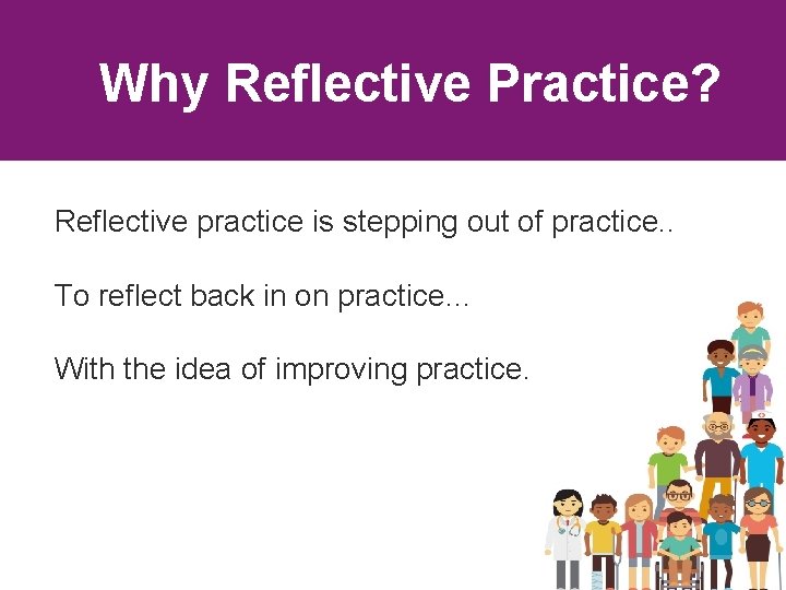 Why Reflective Practice? Reflective practice is stepping out of practice. . To reflect back Why Reflective Practice? Reflective practice is stepping out of practice. . To reflect back