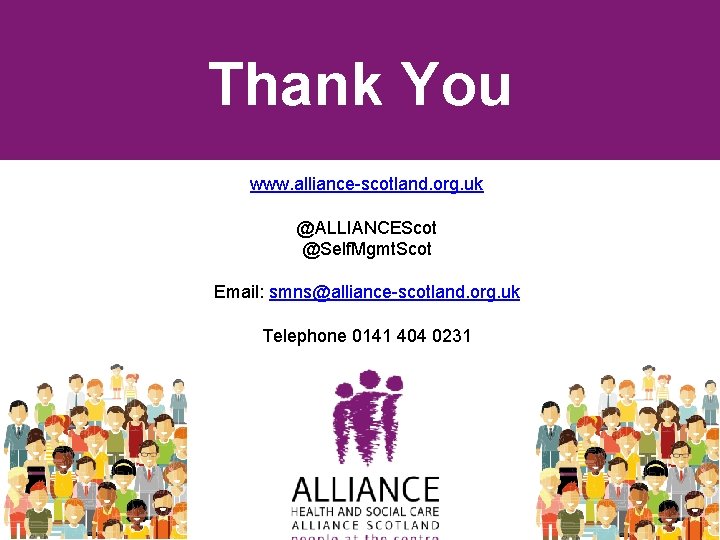 Thank You www. alliance-scotland. org. uk @ALLIANCEScot @Self. Mgmt. Scot Email: smns@alliance-scotland. org. uk Thank You www. alliance-scotland. org. uk @ALLIANCEScot @Self. Mgmt. Scot Email: smns@alliance-scotland. org. uk