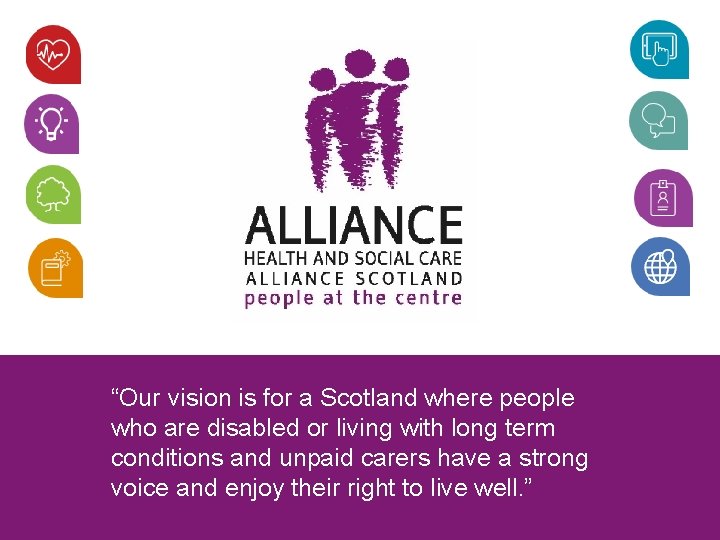 “Our vision is for a Scotland where people who are disabled or living with “Our vision is for a Scotland where people who are disabled or living with