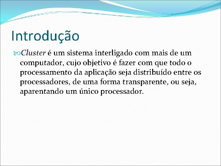 Introdução Cluster é um sistema interligado com mais de um computador, cujo objetivo é